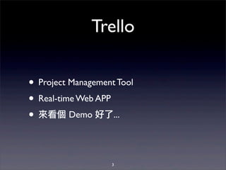 Trello
• Project Management Tool
• Real-time Web APP
• 來看個 Demo 好了...
3
 