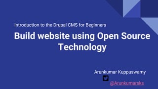 Build website using Open Source
Technology
Introduction to the Drupal CMS for Beginners
Arunkumar Kuppuswamy
@Arunkumarsks
 