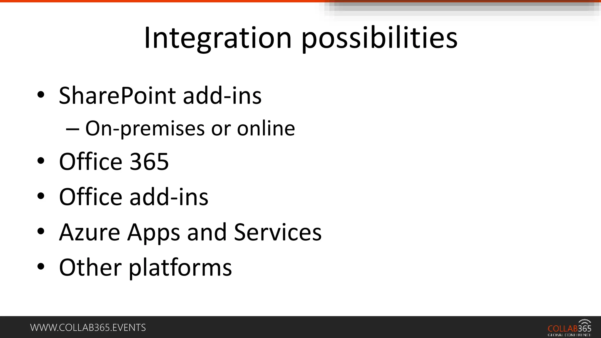 WWW.COLLAB365.EVENTS
Integration possibilities
• SharePoint add-ins
– On-premises or online
• Office 365
• Office add-ins
• Azure Apps and Services
• Other platforms
 