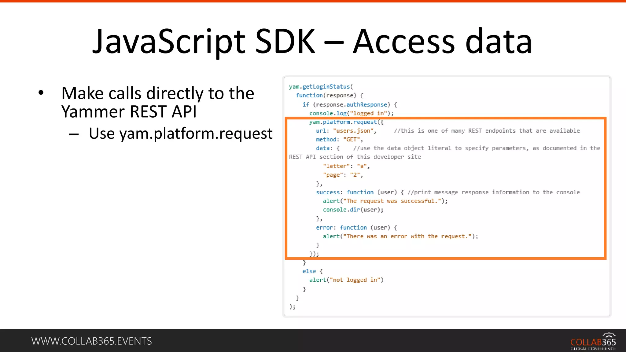 WWW.COLLAB365.EVENTS
JavaScript SDK – Access data
• Make calls directly to the
Yammer REST API
– Use yam.platform.request
 