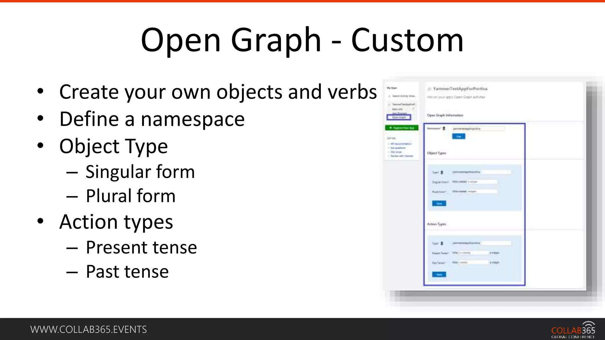 WWW.COLLAB365.EVENTS
Open Graph - Custom
• Create your own objects and verbs
• Define a namespace
• Object Type
– Singular form
– Plural form
• Action types
– Present tense
– Past tense
 