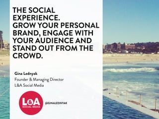 @GINALEDNYAK
THE SOCIAL
EXPERIENCE.
GROW YOUR PERSONAL
BRAND, ENGAGE WITH
YOUR AUDIENCE AND
STAND OUT FROM THE
CROWD.
Gina Lednyak
Founder & Managing Director
L&A Social Media
 