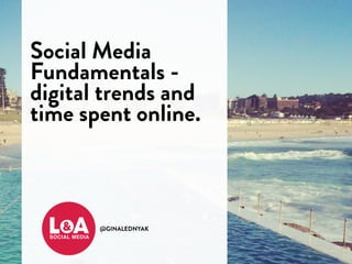 @GINALEDNYAK
Social Media
Fundamentals -
digital trends and
time spent online.
 