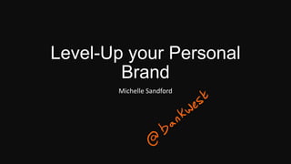 Level-Up your Personal
Brand
Michelle Sandford
 