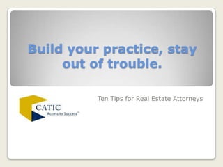 Build your practice, stay out of trouble. Ten Tips for Real Estate Attorneys 