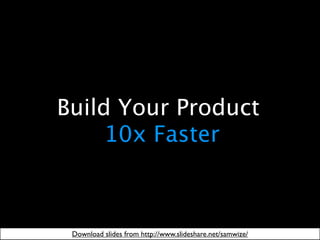 Build Your Product
     10x Faster



 Download slides from http://www.slideshare.net/samwize/
 