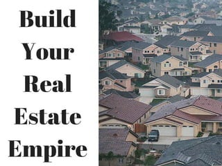 Build
Your
Real
Estate
Empire
 