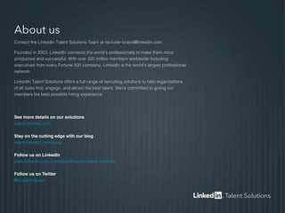 About us
Contact the LinkedIn Talent Solutions Team at recruiter-brand@linkedin.com
Founded in 2003, LinkedIn connects the...