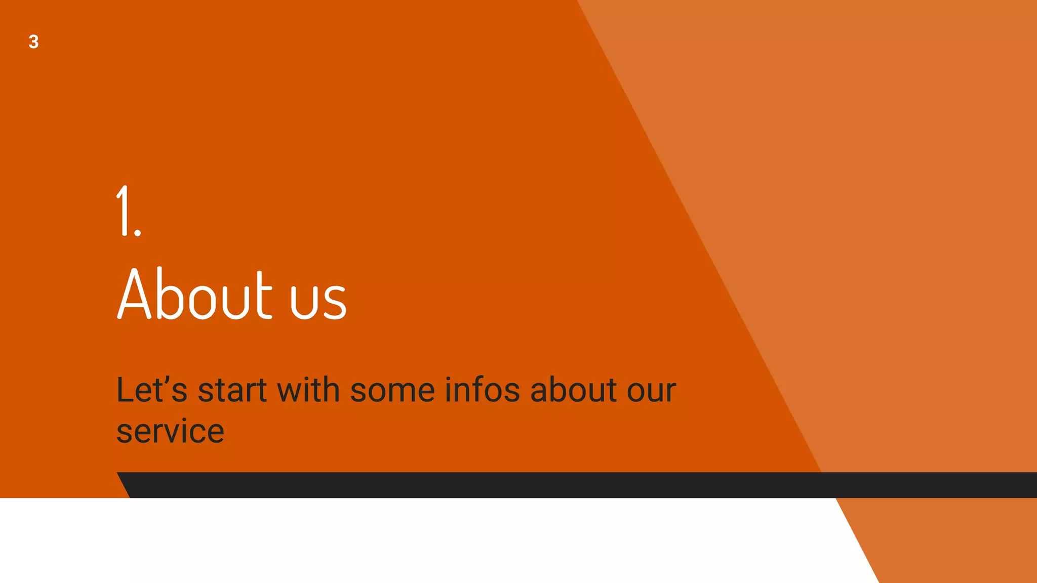 1.
About us
Let’s start with some infos about our
service
3
 