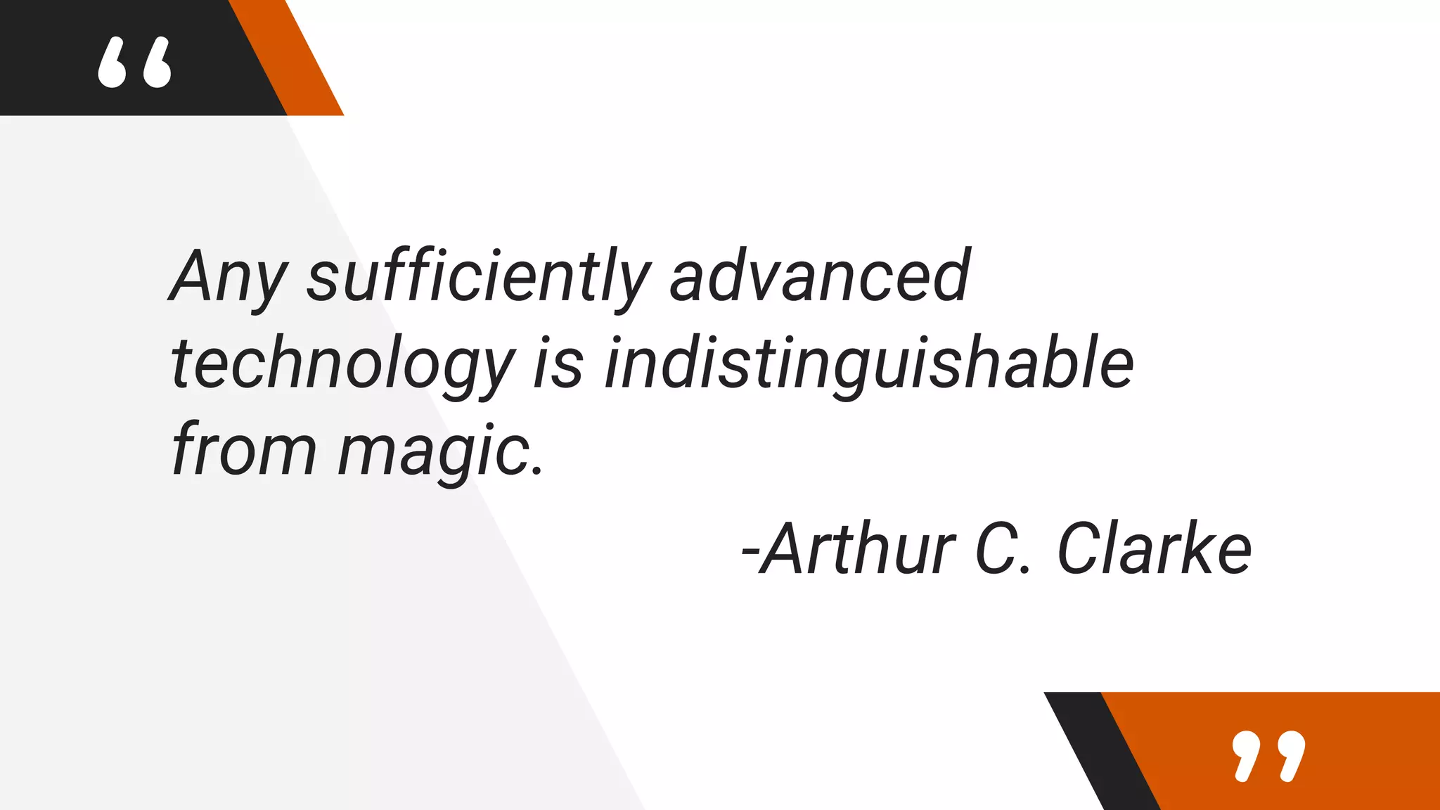 “Any sufficiently advanced
technology is indistinguishable
from magic.
-Arthur C. Clarke
 