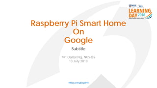 Raspberry Pi Smart Home
On
Google
Subtitle
#ISSLearningDay2018
Mr. Darryl Ng, NUS-ISS
13 July 2018
 