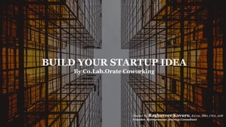 BUILD YOUR STARTUP IDEA
By Co.Lab.Orate Coworking
Hosted By Raghuveer Kovuru, B.Com, MBA, CWA, ADR
Founder. Entrepreneur. Startup Consultant
 