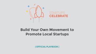 Build Your Own Movement to
Promote Local Startups
| OFFICIAL PLAYBOOK |
 