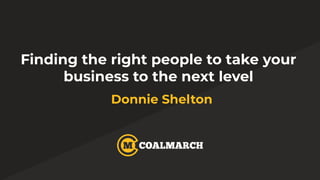 Finding the right people to take your
business to the next level
Donnie Shelton
 
