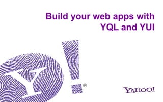 Build your web apps with
            YQL and YUI
 