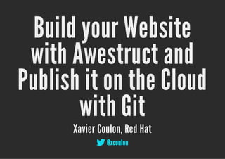 Build your Website
 with Awestruct and
Publish it on the Cloud
        with Git
      Xavier Coulon, Red Hat
             @xcoulon
 