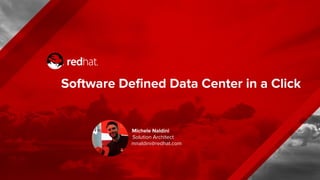 Software Defined Data Center in a Click
Michele Naldini
Solution Architect
mnaldini@redhat.com
 