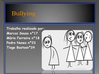 Bullying Trabalho realizado por: Marcos Sousa nº17  Mário Ferreira nº18 Pedro Nunes nº23 Tiago Bastosnº24 