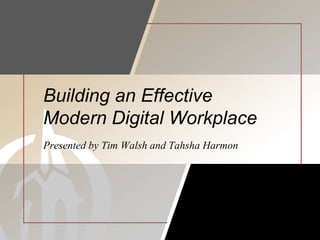 Building an Effective
Modern Digital Workplace
Presented by Tim Walsh and Tahsha Harmon
 