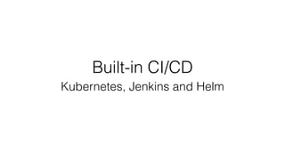Built-in CI/CD
Kubernetes, Jenkins and Helm
 
