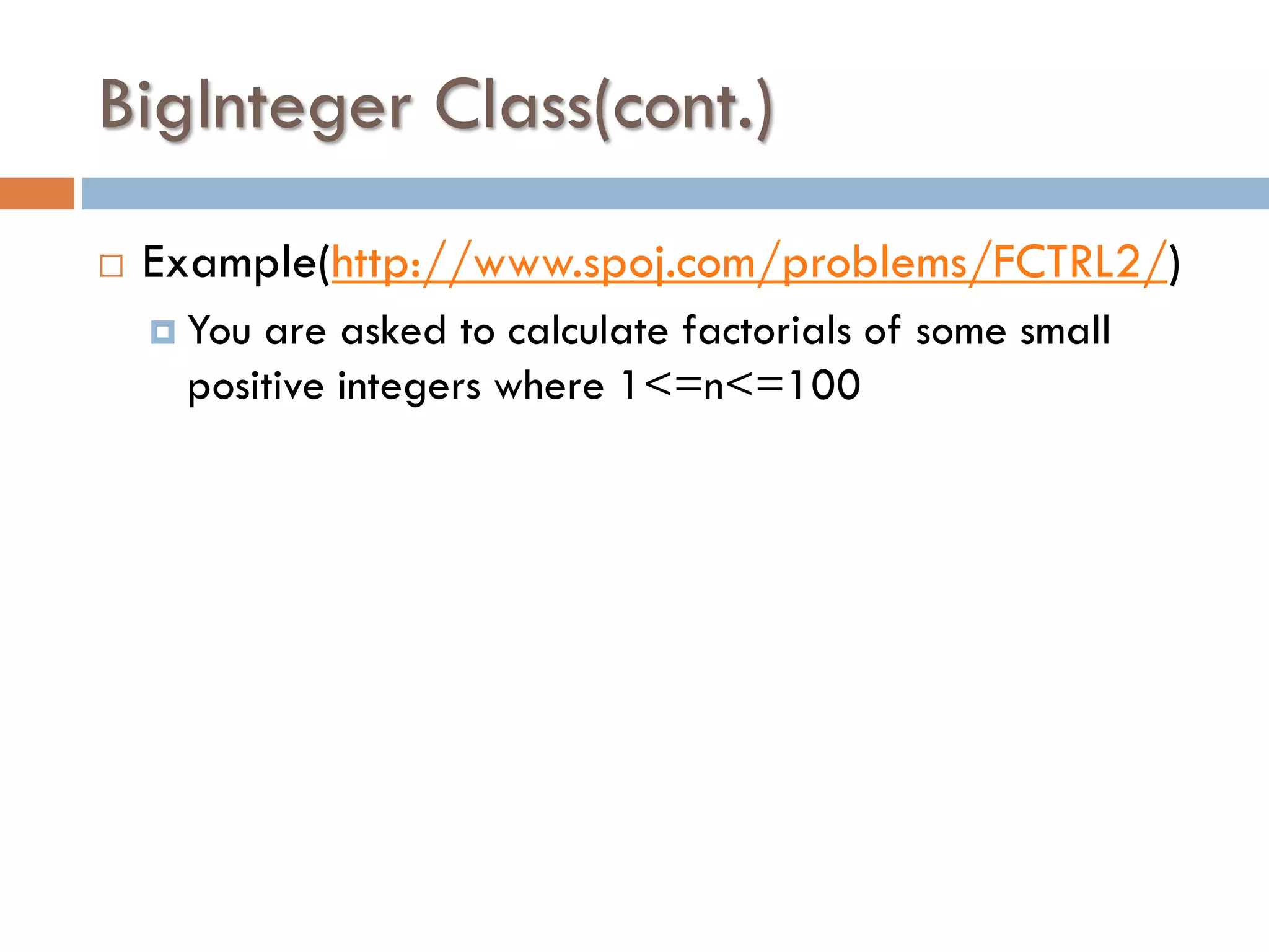 BigInteger Class(cont.)  Example(http://www.spoj.com/problems/FCTRL2/)  You are asked to calculate factorials of some small positive integers where 1<=n<=100 