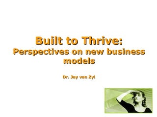Built to Thrive:
Perspectives on new business
           models
          Dr. Jay van Zyl