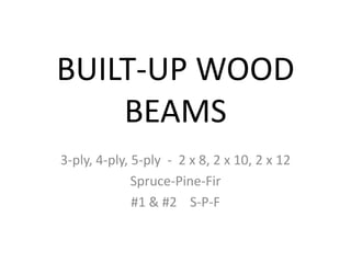 BUILT-UP WOOD
BEAMS
3-PLY, 4-PLY, 5-PLY

2 X 8’S, 2 X 10’S, 2 X 12’S
SPRUCE-PINE-FIR

S-P-F

#1&#2

 