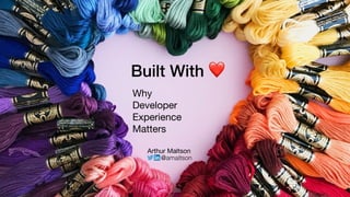 Built With ❤
Why

Developer

Experience

Matters
Arthur Maltson
@amaltson
 