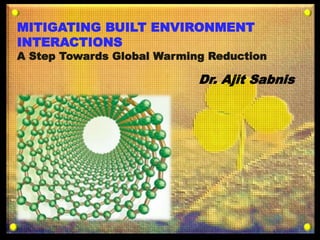 1
MITIGATING BUILT ENVIRONMENT
INTERACTIONS
A Step Towards Global Warming Reduction
Dr. Ajit Sabnis
 