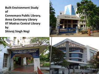 Built Environment Study of Connemara Public Library,Anna Centenary LibraryIIT Madras Central Libraryby Shivraj Singh Negi 