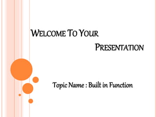 WELCOME TO YOUR
PRESENTATION
Topic Name : Built in Function
 