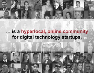 … is a hyperlocal, online community
for digital technology startups.

 