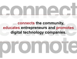 … connects the community,
educates entrepreneurs and promotes
digital technology companies.

 