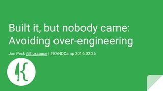 Built it, but nobody came:
Avoiding over-engineering
Jon Peck @fluxsauce | #SANDCamp 2016.02.26
 