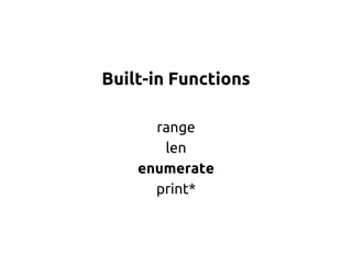 Built-in Functions 
range 
len 
enumerate 
print* 
 