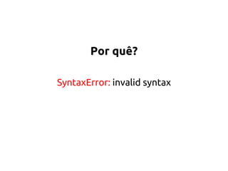 Por quê? 
SyntaxError: invalid syntax 
 