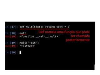 Def nomeia uma função que pode 
ser chamada 
posteriormente 
 