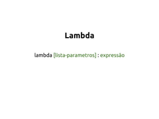 Lambda 
lambda [lista-parametros] : expressão 
 