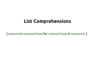 List Comprehensions 
[ expressão-variavel-loop for variavel-loop in sequencia ] 
 
