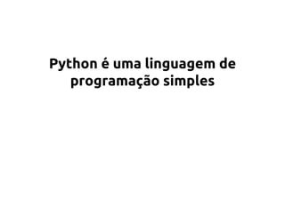 Python é uma linguagem de 
programação simples 
 
