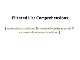 Filtered List Comprehensions 
[ expressão-variavel-loop for variavel-loop in sequencia if 
expressão-boolean-variavel-loop ] 
 