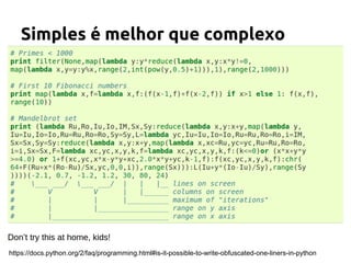 Simples é melhor que complexo 
https://docs.python.org/2/faq/programming.html#is-it-possible-to-write-obfuscated-one-liners-in-python 
 