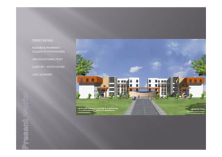 PROJECTDETAILS
NURSING&PHARMACY
COLLEGEATCHITRADURGA
CSAEDUCATIONALTRUST
1LAKHSFT ‐ SOUTHFACING
COST‐10CRORES
 