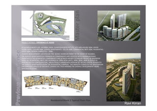 ResidentialBlock 2 Typical Floor Plan
PROJECTDETAILS– EXPERIENCEATAEDAS
ATLASMILLS‐MIXEDUSE,MUMBAI,INDIA,SUMERBUILDERSPVT LTD,SITEAREA40,000SQM,GROSS
FLOORAREA– 110,000SQM,SERVICEAPARTMENTS– 30,176SQM,COMMERCIAL‐6875SQM,RESIDENTIAL‐
62452SQM,DESIGNCOMPLETED– 2008.
AMIXEDDEVELOPMENTLOCATEDONTHESCENICHARBOUR FRONTINTHEHEARTOFMUMBAI.
THESERVICEAPARTMENTS&COMMERCIALCOMPONENTSARELOCATEDWITHMAXIMUMROAD
FRONTAGE&THERESIDENTIALCOMPONENTSARESETBACKHIGHERTOENSUREPRIVACY&MAXIMUM
VIEW.ALLRESIDENTIALUNITSAREDESIGNEDAS100%VIEWUNITS,2BHK,3BHK,4BHK&DUPLEX&
PENTHOUSESINCONFIGURATION,ABEAUTIFULLY LANDSCAPEDPODIUMSETINTHECENTRESEPARATES
THESERVICEAPARTMENTSFROMTHERESIDENTIALCOMPLEX.THESMOOTHCURVESINTHEMASTERPLAN
ENCOMPASSESSPACESOFINTEREST,CHARACTER,THUSMAKINGTHEOVERALLDEVELOPMENTMORE
SPACIOUS&SCENIC.
Masterplan
Ravi Kirran
 