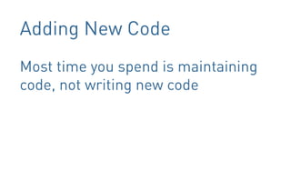 Adding New Code
Most time you spend is maintaining
code, not writing new code
 