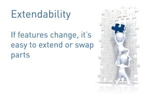 Extendability
If features change, it’s
easy to extend or swap
parts
 