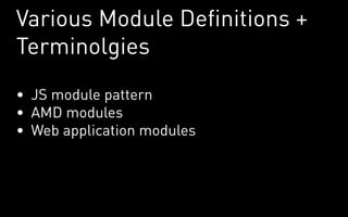 Various Module Definitions +
Terminolgies
•	 JS module pattern
•	 AMD modules
•	 Web application modules
 