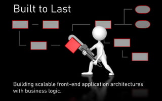 Built to Last




Building scalable front-end application architectures
with business logic.
 