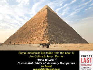 Some Impressionistic takes from the book of
Jim Collins & Jerry I Porras
“Built to Last “
Successful Habits of Visionary Companies
by Ramki
ramaddster@gmail.com
 