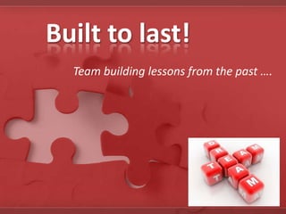 Built to last!
Team building lessons from the past ….
 